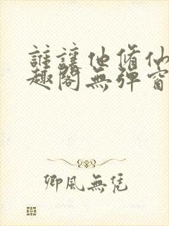 谁让他修仙的笔趣阁无弹窗