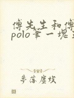 傅先生和傅太太polo笔一块五花肉