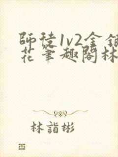 师徒1v2金银花笔趣阁林妙妙