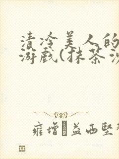 清冷美人的神奇游戏(抹茶沙冰)海棠