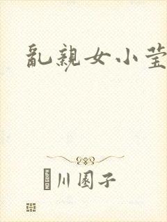 乱亲女小莹的泬