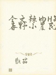 全文辣肉H短篇春野小农民