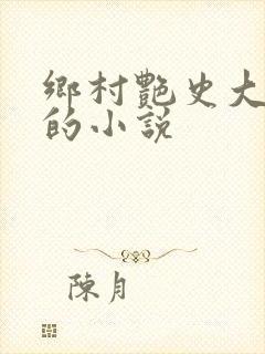 乡村艳史大肉榛的小说