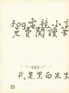 fog电竞小说免费阅读笔趣阁未删减版
