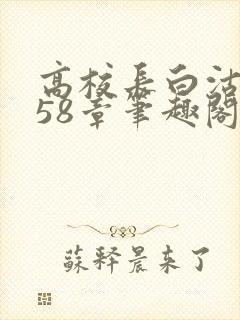 高校长白沽1-58章笔趣阁