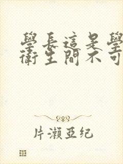 学长这是学校的卫生间不可以