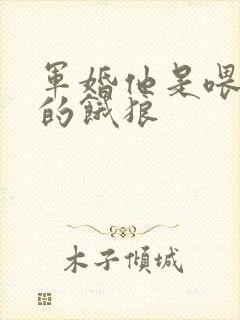 军婚他是喂不饱的饿狼