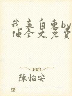 我来自东by苏他全文免费阅读