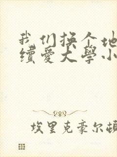 我们换个地方继续爱大学小说