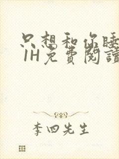 只想和你睡1V 1H免费阅读