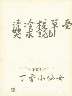 清冷校草受灌满哭求饶bl