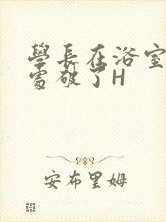 学长在浴室把我处破了H