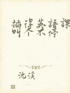 插得英语课代表叫个不停