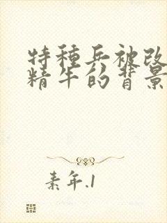 特种兵被改造成精牛的背景故事