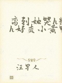 脔到她哭h粗话h好爽小黄鸭