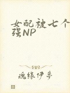 女配被七个男主强NP