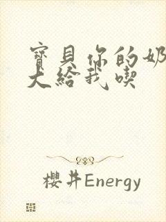 宝贝你的奶可真大给我吃