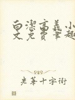 白洁高义小说全文免费笔趣阁阅读高