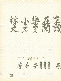 林小乐在末世全文免费阅读