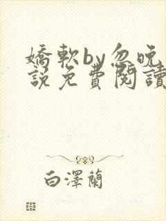 娇软by忽晚小说免费阅读