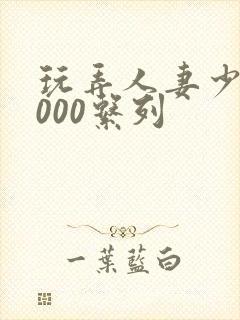 玩弄人妻少妇1000系列