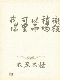 我可以稍微放进你里面吗校园版