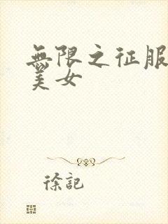 无限之征服天下美女