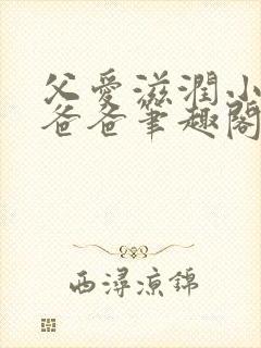 父爱滋润小芹和爸爸笔趣阁全文免费阅读小说