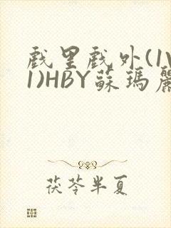 戏里戏外(1V1)HBY苏玛丽全文免费阅读