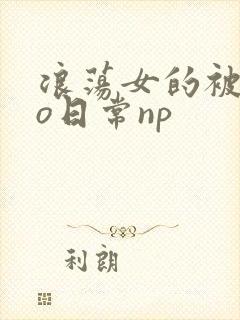 浪荡女的被cao日常np