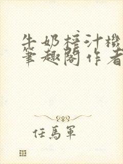 牛奶榨汁机po笔趣阁作者