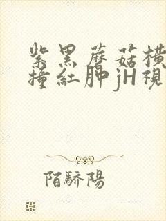 紫黑蘑菇横冲直撞红肿jH视频