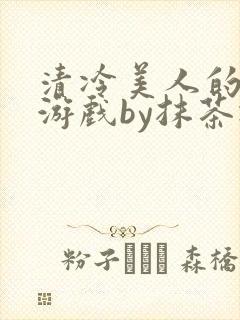 清冷美人的神奇游戏by抹茶冰沙