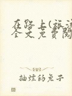 在路上(旅游)全文免费阅读笔趣阁