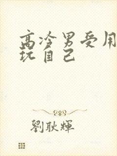 高冷男受用钢笔玩自己