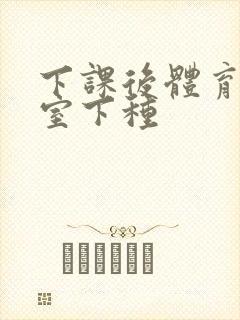 下课后体育器材室下种