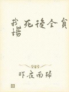 我死后全员火葬场