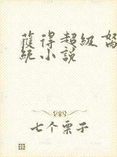 获得超级胬肉系统小说