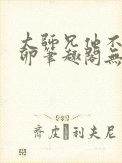 大师兄他不停产卵笔趣阁无弹窗