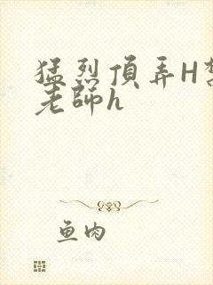 猛烈顶弄H禁欲老师h