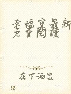 幸福宝最新章节免费阅读