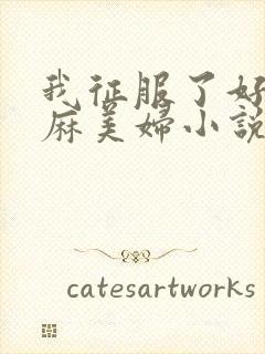 我征服了好友麻麻美妇小说