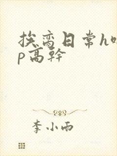 挨脔日常h啪np高干