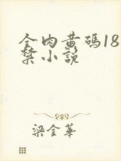 全肉黄码18无禁小说