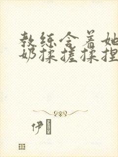 教练含着她的乳奶揉搓揉捏电影