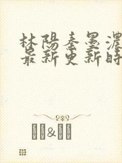 林阳秦墨浓小说最新更新时间