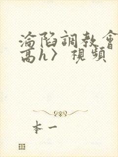 沦陷调教会所〈高h〉视频