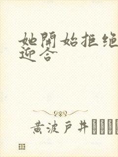 她开始拒绝慢迎迎合