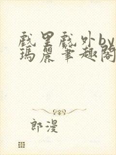 戏里戏外by苏玛丽笔趣阁