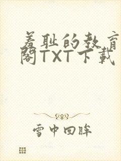 羞耻的教育笔趣阁TXT下载